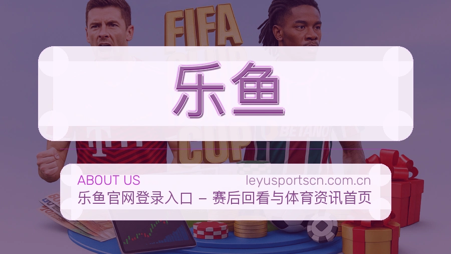 乐鱼 买球站团队与世界杯赛事服务